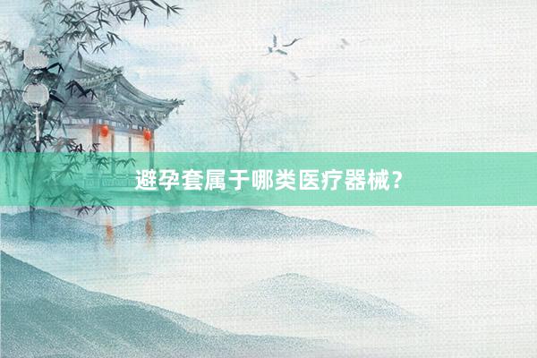 避孕套属于哪类医疗器械?