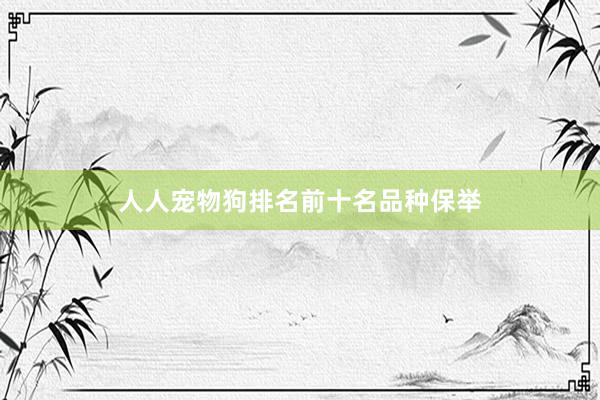 人人宠物狗排名前十名品种保举
